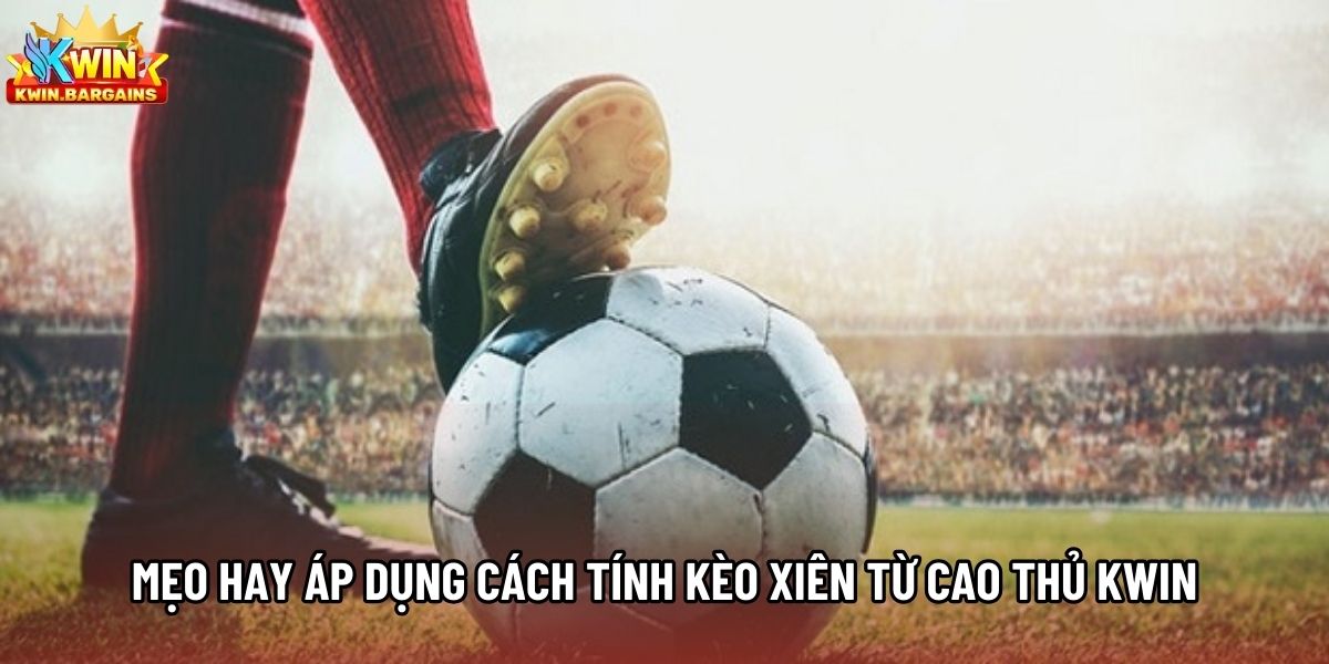 Mẹo hay áp dụng cách tính kèo xiên từ cao thủ Kwin