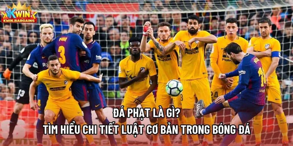 Đá Phạt Là Gì? Tìm Hiểu Chi Tiết Luật Cơ Bản Trong Bóng Đá