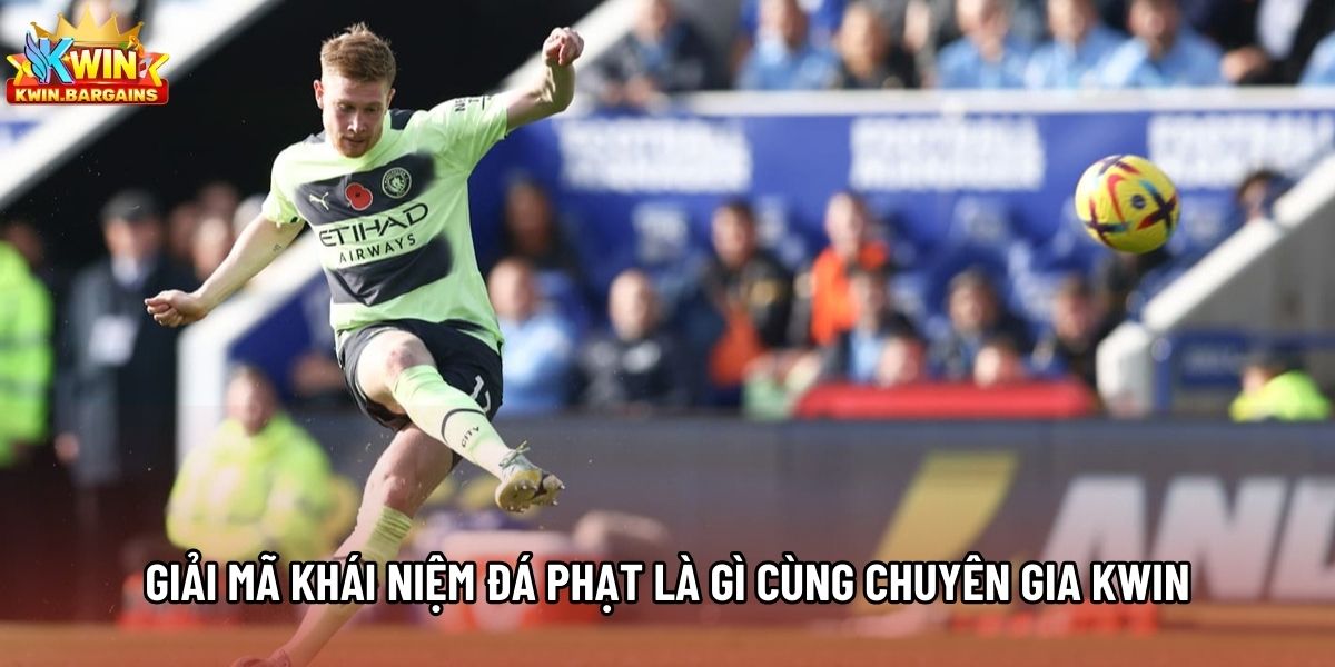 Giải mã khái niệm đá phạt là gì cùng chuyên gia Kwin