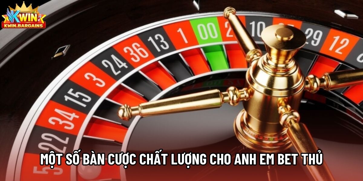 Một số bàn cược chất lượng cho anh em bet thủ