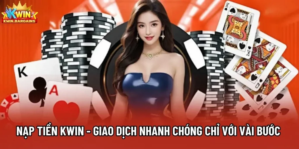 Nạp Tiền Kwin - Giao Dịch Nhanh Chóng Chỉ Với Vài Bước 