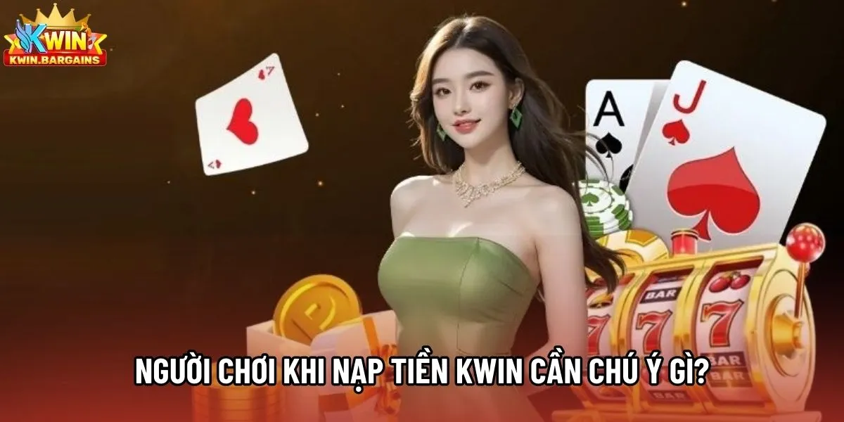 Người chơi khi nạp tiền Kwin cần chú ý gì?