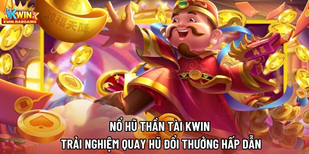 Nổ Hũ Thần Tài Kwin | Trải Nghiệm Quay Hũ Đổi Thưởng Hấp Dẫn