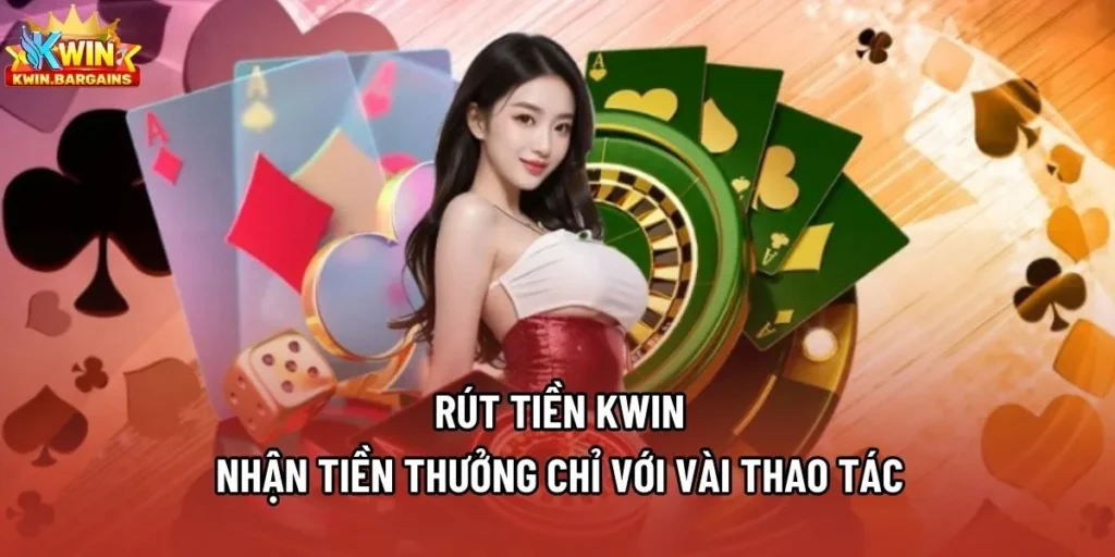 Rút Tiền Kwin - Nhận Tiền Thưởng Chỉ Với Vài Thao Tác