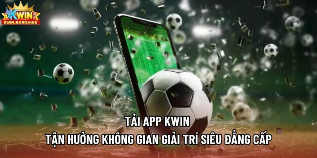 Tải App Kwin - Tận Hưởng Không Gian Giải Trí Siêu Đẳng Cấp