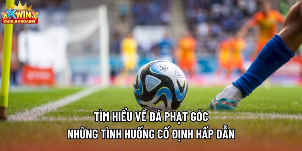 Tìm Hiểu Về Đá Phạt Góc - Những Tình Huống Cố Định Hấp Dẫn