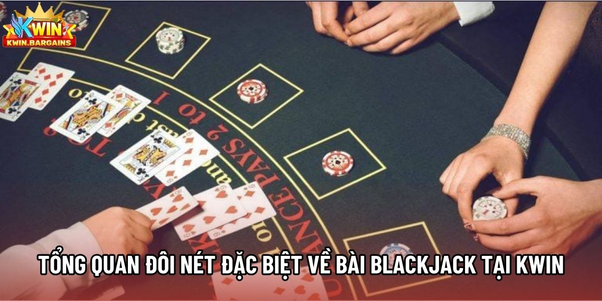 Tổng quan đôi nét đặc biệt về bài Blackjack tại Kwin